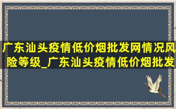 广东汕头疫情(低价烟批发网)情况风险等级_广东汕头疫情(低价烟批发网)通知今天