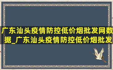 广东汕头疫情防控(低价烟批发网)数据_广东汕头疫情防控(低价烟批发网)通知