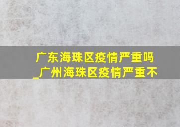 广东海珠区疫情严重吗_广州海珠区疫情严重不