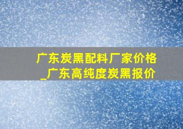 广东炭黑配料厂家价格_广东高纯度炭黑报价