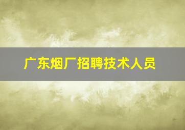 广东烟厂招聘技术人员