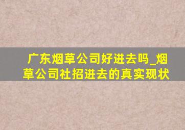 广东烟草公司好进去吗_烟草公司社招进去的真实现状