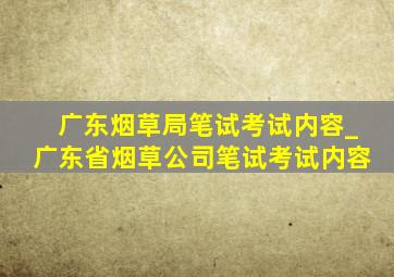 广东烟草局笔试考试内容_广东省烟草公司笔试考试内容