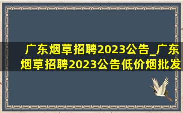 广东烟草招聘2023公告_广东烟草招聘2023公告(低价烟批发网)