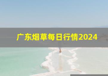 广东烟草每日行情2024