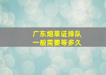 广东烟草证排队一般需要等多久