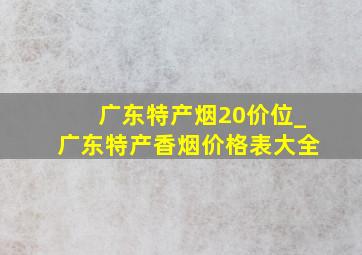 广东特产烟20价位_广东特产香烟价格表大全