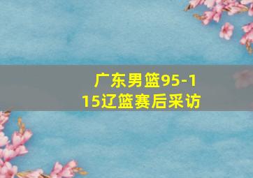 广东男篮95-115辽篮赛后采访