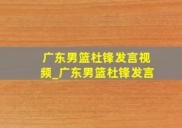 广东男篮杜锋发言视频_广东男篮杜锋发言