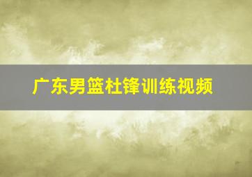 广东男篮杜锋训练视频