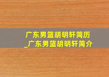 广东男篮胡明轩简历_广东男篮胡明轩简介