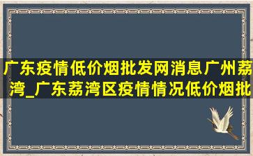 广东疫情(低价烟批发网)消息广州荔湾_广东荔湾区疫情情况(低价烟批发网)