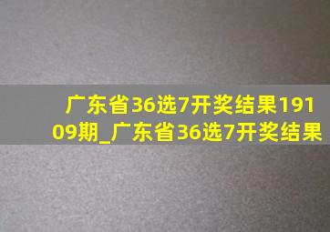 广东省36选7开奖结果19109期_广东省36选7开奖结果