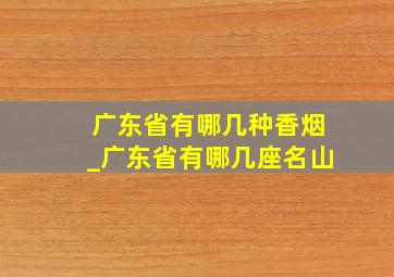 广东省有哪几种香烟_广东省有哪几座名山