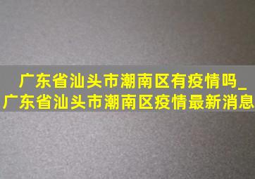 广东省汕头市潮南区有疫情吗_广东省汕头市潮南区疫情最新消息