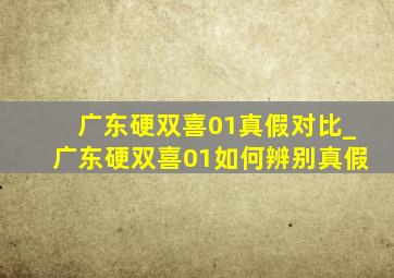 广东硬双喜01真假对比_广东硬双喜01如何辨别真假