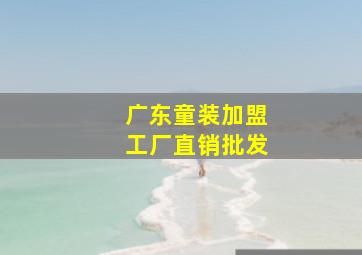 广东童装加盟工厂直销批发