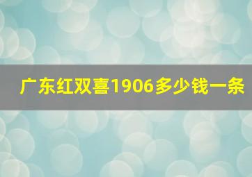 广东红双喜1906多少钱一条