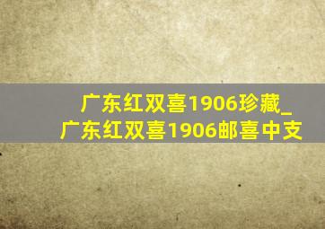 广东红双喜1906珍藏_广东红双喜1906邮喜中支