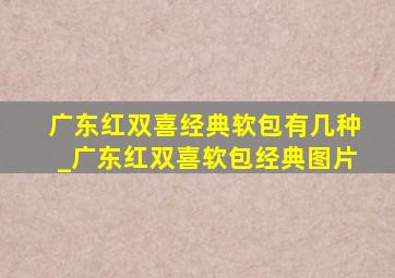 广东红双喜经典软包有几种_广东红双喜软包经典图片