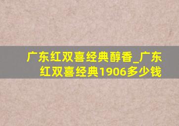 广东红双喜经典醇香_广东红双喜经典1906多少钱