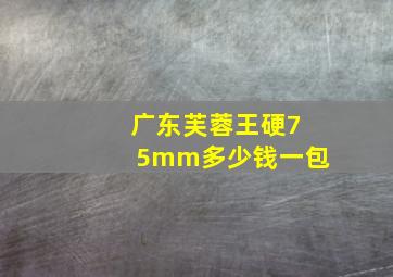 广东芙蓉王硬75mm多少钱一包