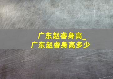 广东赵睿身高_广东赵睿身高多少