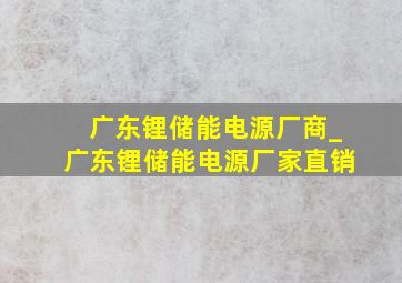 广东锂储能电源厂商_广东锂储能电源厂家直销