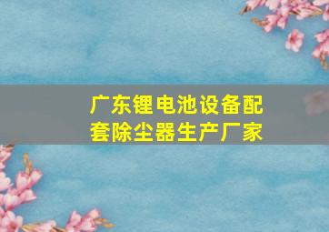 广东锂电池设备配套除尘器生产厂家