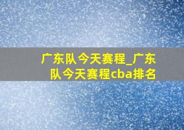 广东队今天赛程_广东队今天赛程cba排名