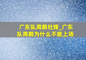 广东队周鹏杜锋_广东队周鹏为什么不能上场