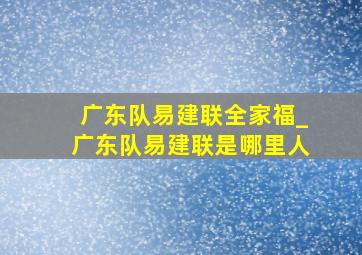 广东队易建联全家福_广东队易建联是哪里人