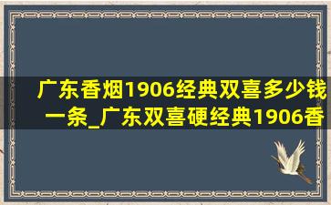 广东香烟1906经典双喜多少钱一条_广东双喜硬经典1906香烟价格