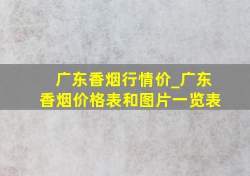 广东香烟行情价_广东香烟价格表和图片一览表