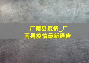 广南县疫情_广南县疫情最新通告