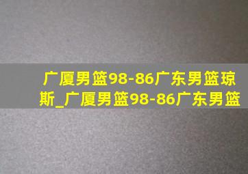 广厦男篮98-86广东男篮琼斯_广厦男篮98-86广东男篮