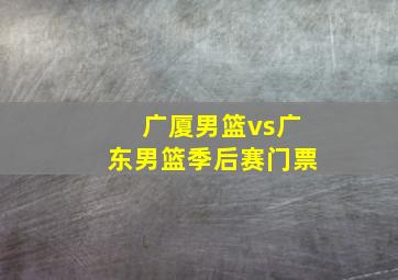 广厦男篮vs广东男篮季后赛门票