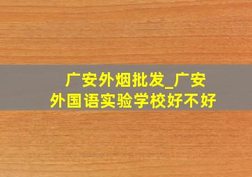 广安外烟批发_广安外国语实验学校好不好