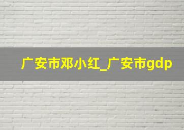 广安市邓小红_广安市gdp