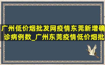 广州(低价烟批发网)疫情东莞新增确诊病例数_广州东莞疫情(低价烟批发网)消息今天