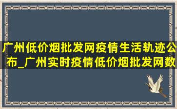 广州(低价烟批发网)疫情生活轨迹公布_广州实时疫情(低价烟批发网)数据今天