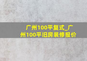 广州100平复式_广州100平旧房装修报价