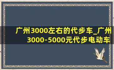 广州3000左右的代步车_广州3000-5000元代步电动车