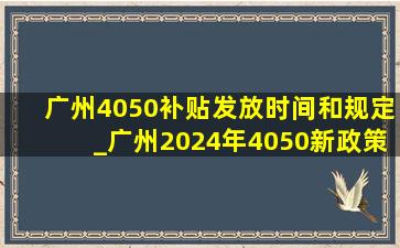 广州4050补贴发放时间和规定_广州2024年4050新政策