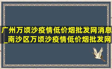 广州万顷沙疫情(低价烟批发网)消息_南沙区万顷沙疫情(低价烟批发网)消息