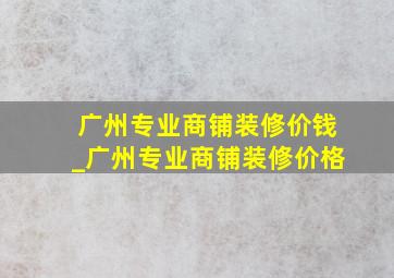 广州专业商铺装修价钱_广州专业商铺装修价格