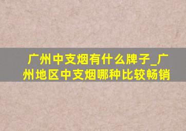 广州中支烟有什么牌子_广州地区中支烟哪种比较畅销