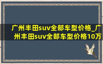 广州丰田suv全部车型价格_广州丰田suv全部车型价格10万元以下