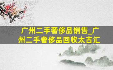 广州二手奢侈品销售_广州二手奢侈品回收太古汇