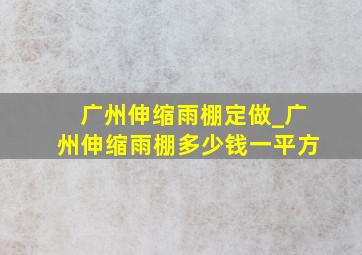 广州伸缩雨棚定做_广州伸缩雨棚多少钱一平方